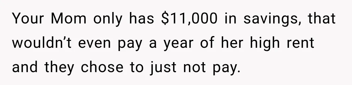 Your Mom only has $11,000 in savings, that wouldn’t even pay a year of her high rent and they chose to just not pay.