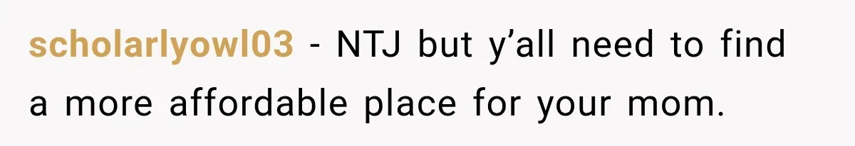 scholarlyowl03 − NTJ but y’all need to find a more affordable place for your mom.
