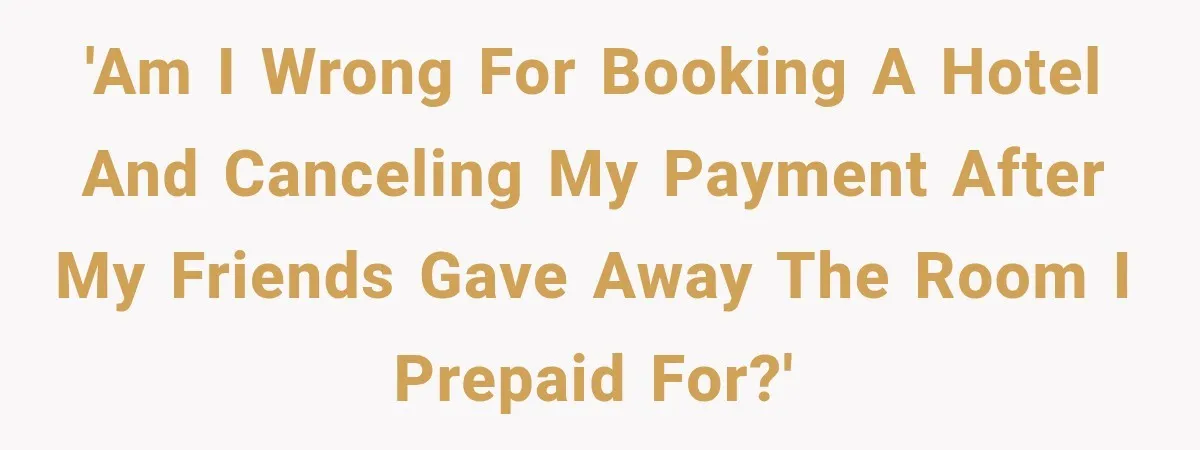 Woman Pays 40% for the Best Room, Friends Hand It to a Couple Anyway 'Am I wrong for booking a hotel and canceling my payment after my friends gave away the room I prepaid for?'