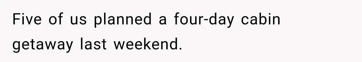 Woman Pays 40% for the Best Room, Friends Hand It to a Couple Anyway Five of us planned a four-day cabin getaway last weekend.