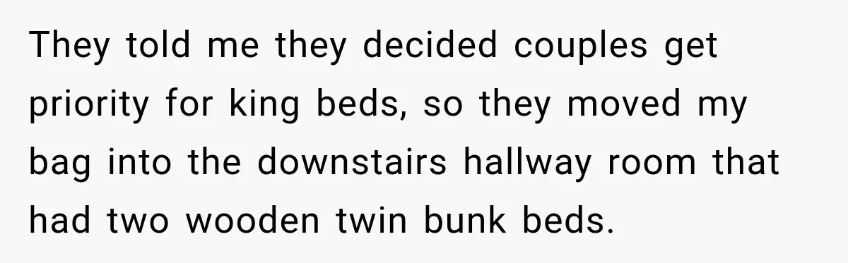 Woman Pays 40% for the Best Room, Friends Hand It to a Couple Anyway They told me they decided couples get priority for king beds, so they moved my bag into the downstairs hallway room that had two wooden twin bunk beds.