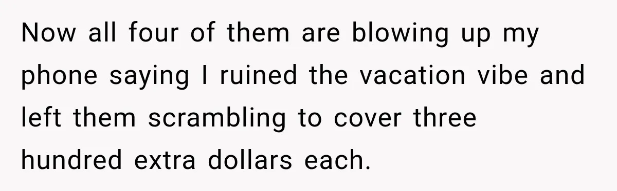 Woman Pays 40% for the Best Room, Friends Hand It to a Couple Anyway Now all four of them are blowing up my phone saying I ruined the vacation vibe and left them scrambling to cover three hundred extra dollars each.
