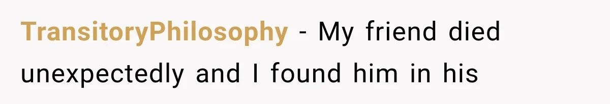 TransitoryPhilosophy − My friend died unexpectedly and I found him in his