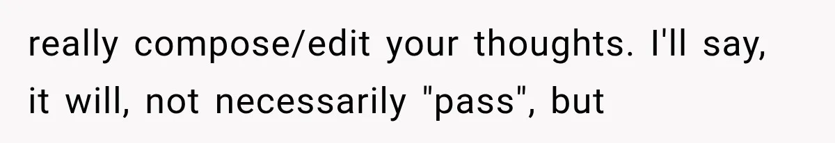 really compose/edit your thoughts. I'll say, it will, not necessarily "pass", but