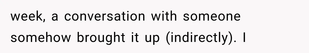 week, a conversation with someone somehow brought it up (indirectly). I
