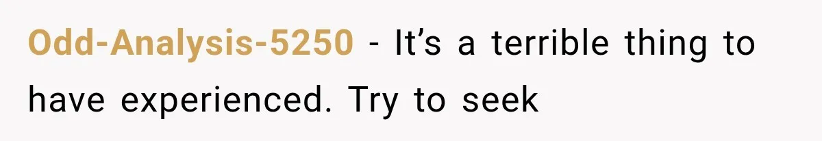 Odd-Analysis-5250 − It’s a terrible thing to have experienced. Try to seek