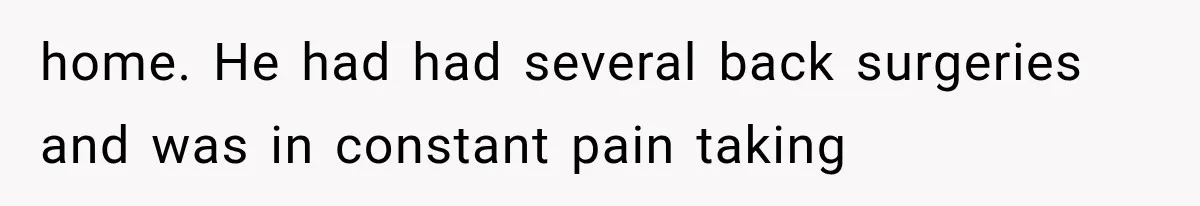 home. He had had several back surgeries and was in constant pain taking