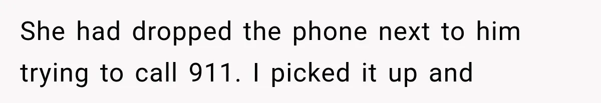 She had dropped the phone next to him trying to call 911. I picked it up and