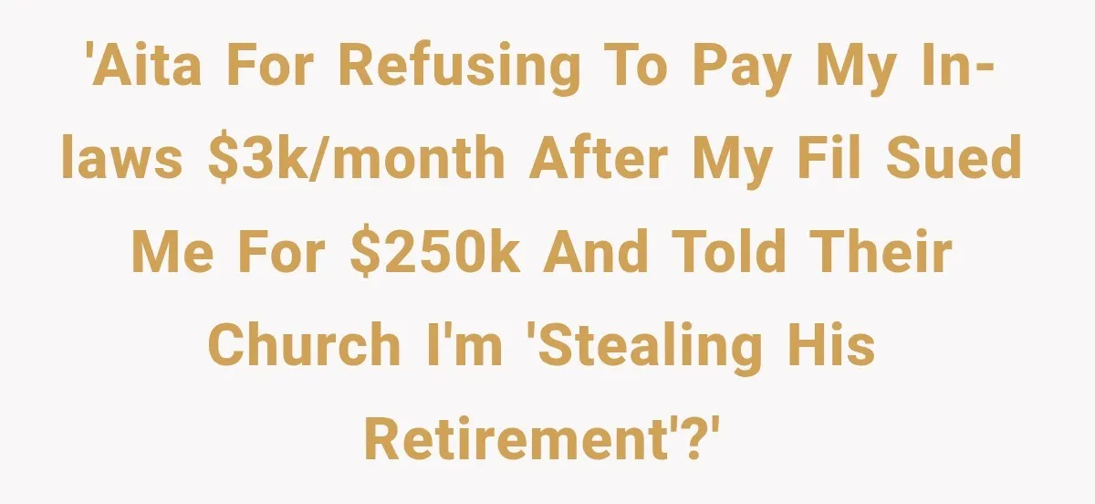 'AITA for refusing to pay my in-laws $3K/month after my FIL sued me for $250K and told their church I'm 'stealing his retirement'?'