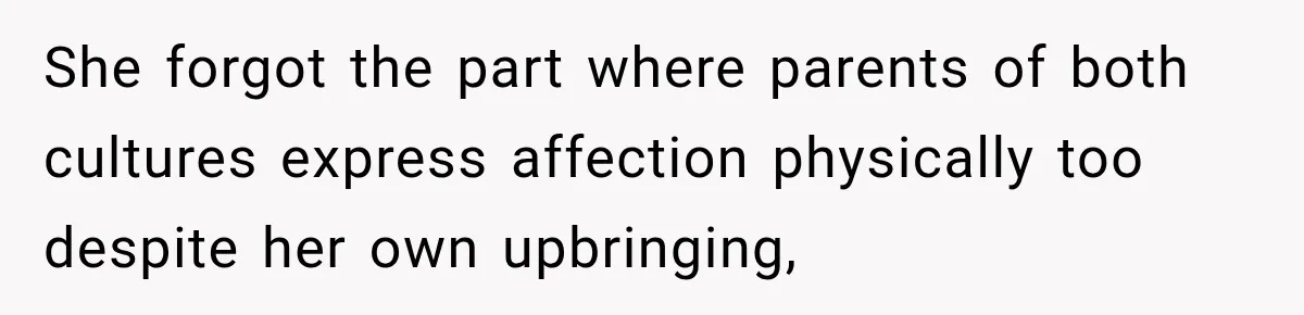 She forgot the part where parents of both cultures express affection physically too despite her own upbringing,
