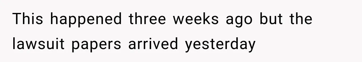 This happened three weeks ago but the lawsuit papers arrived yesterday