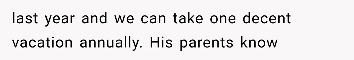 last year and we can take one decent vacation annually. His parents know