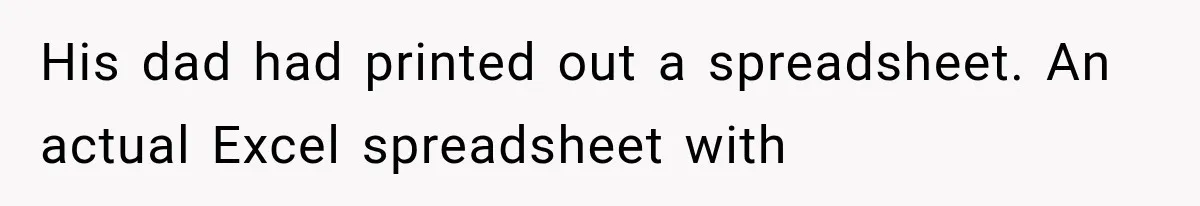 His dad had printed out a spreadsheet. An actual Excel spreadsheet with