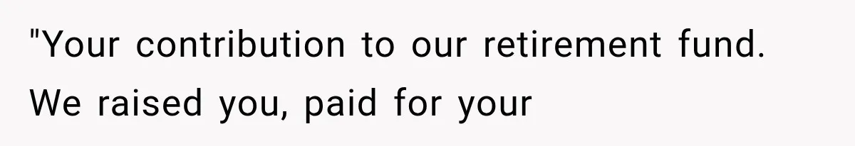 "Your contribution to our retirement fund. We raised you, paid for your