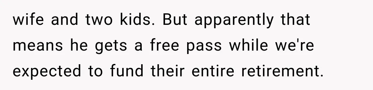 wife and two kids. But apparently that means he gets a free pass while we're expected to fund their entire retirement.