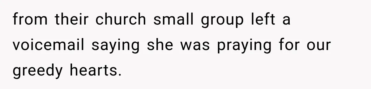 from their church small group left a voicemail saying she was praying for our greedy hearts.