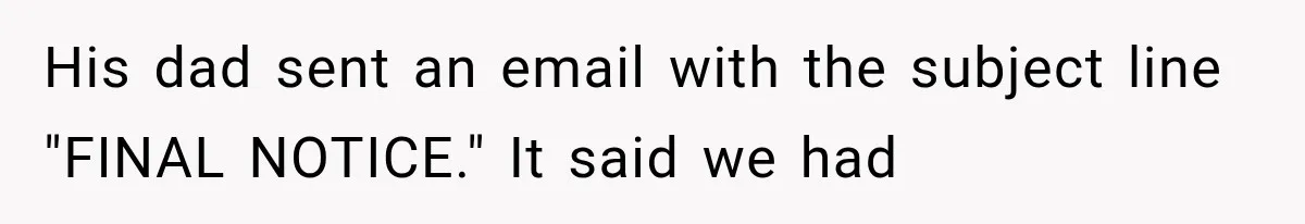 His dad sent an email with the subject line "FINAL NOTICE." It said we had