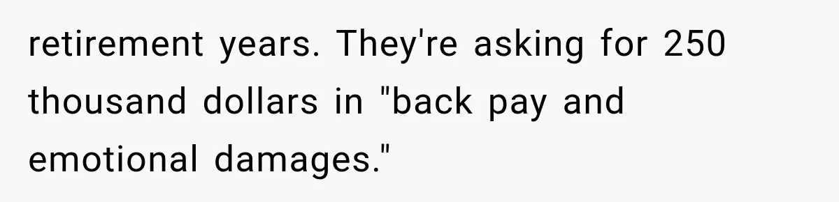 retirement years. They're asking for 250 thousand dollars in "back pay and emotional damages."