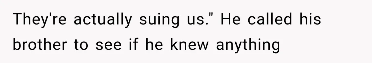 They're actually suing us." He called his brother to see if he knew anything