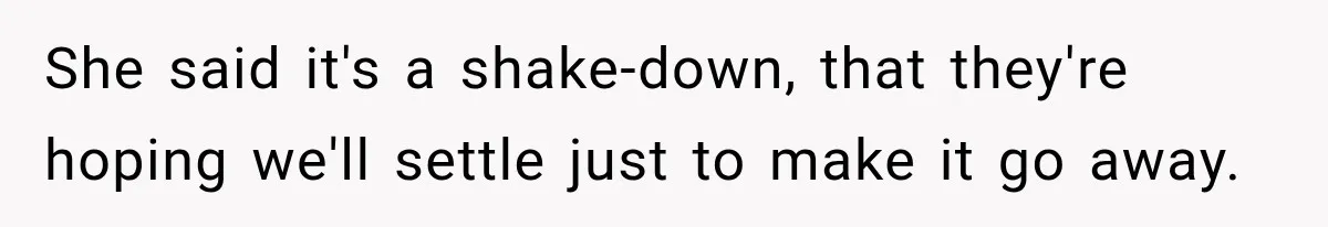 She said it's a shake-down, that they're hoping we'll settle just to make it go away.