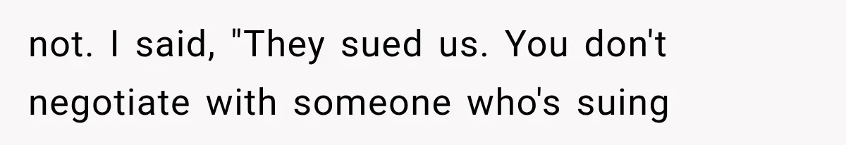 not. I said, "They sued us. You don't negotiate with someone who's suing