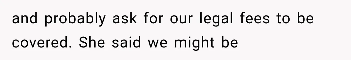 and probably ask for our legal fees to be covered. She said we might be