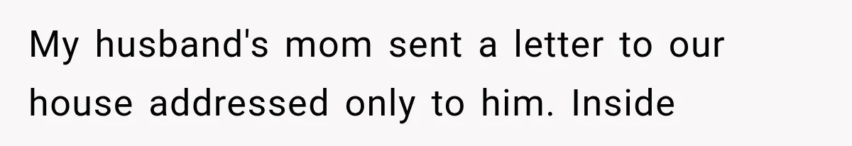 My husband's mom sent a letter to our house addressed only to him. Inside