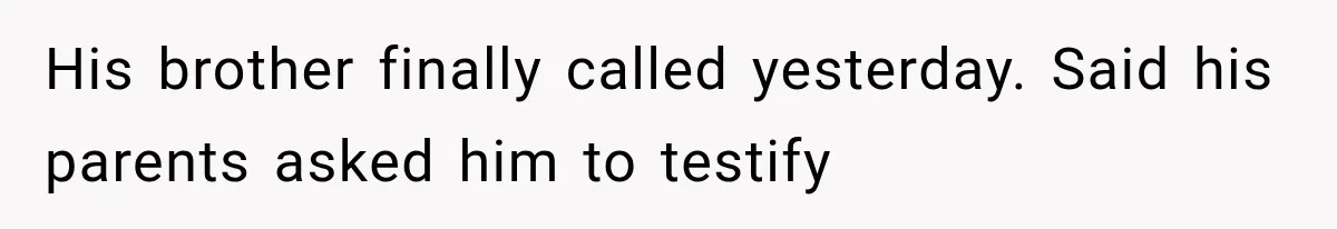 His brother finally called yesterday. Said his parents asked him to testify