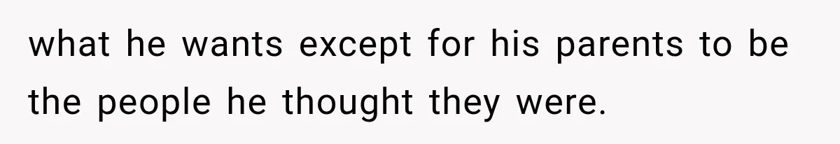 what he wants except for his parents to be the people he thought they were.