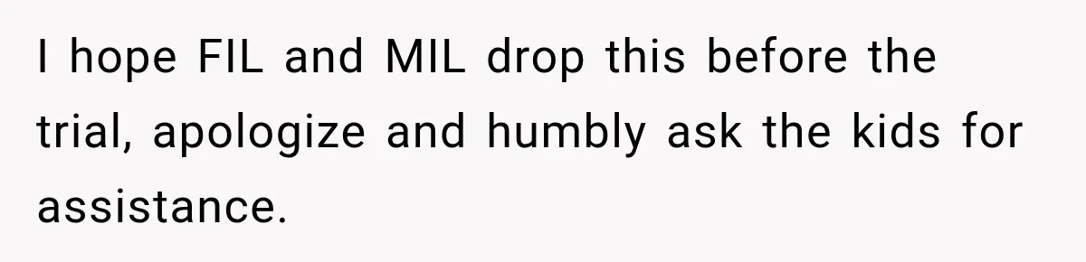 I hope FIL and MIL drop this before the trial, apologize and humbly ask the kids for assistance.