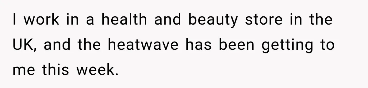 Worker Forgets Her Water During a Heatwave, Then One Young Customer Notices What Nobody Else Did I work in a health and beauty store in the UK, and the heatwave has been getting to me this week.