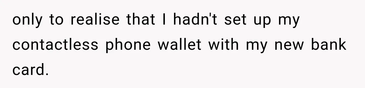 Worker Forgets Her Water During a Heatwave, Then One Young Customer Notices What Nobody Else Did only to realise that I hadn't set up my contactless phone wallet with my new bank card.