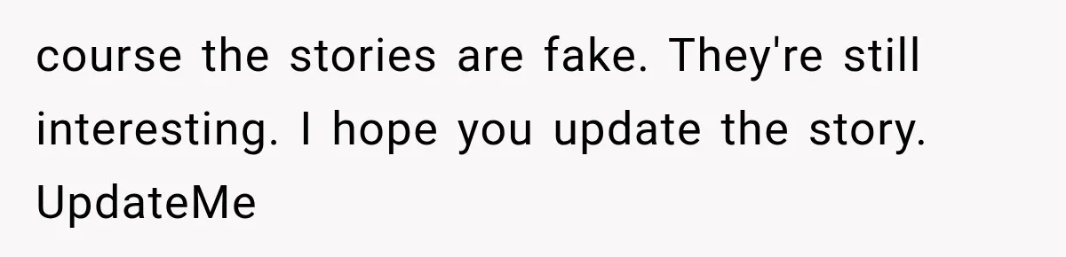 course the stories are fake. They're still interesting. I hope you update the story. UpdateMe