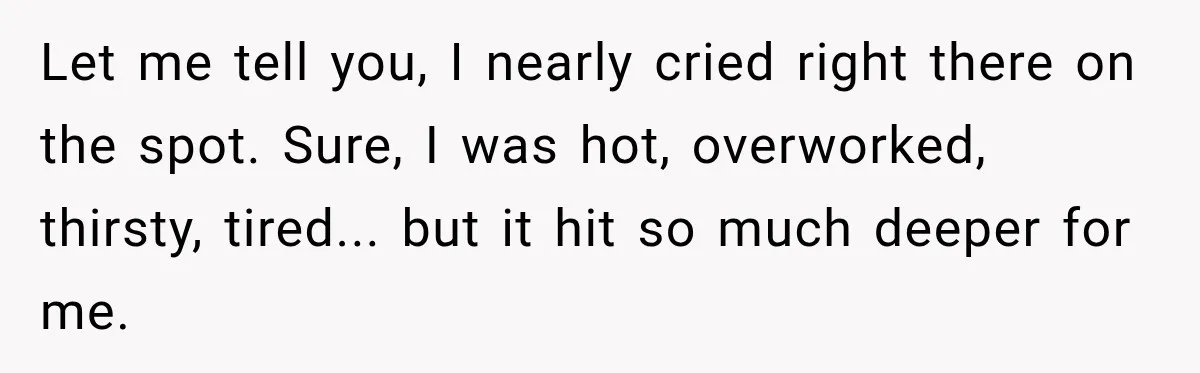 Worker Forgets Her Water During a Heatwave, Then One Young Customer Notices What Nobody Else Did Let me tell you, I nearly cried right there on the spot. Sure, I was hot, overworked, thirsty, tired... but it hit so much deeper for me.