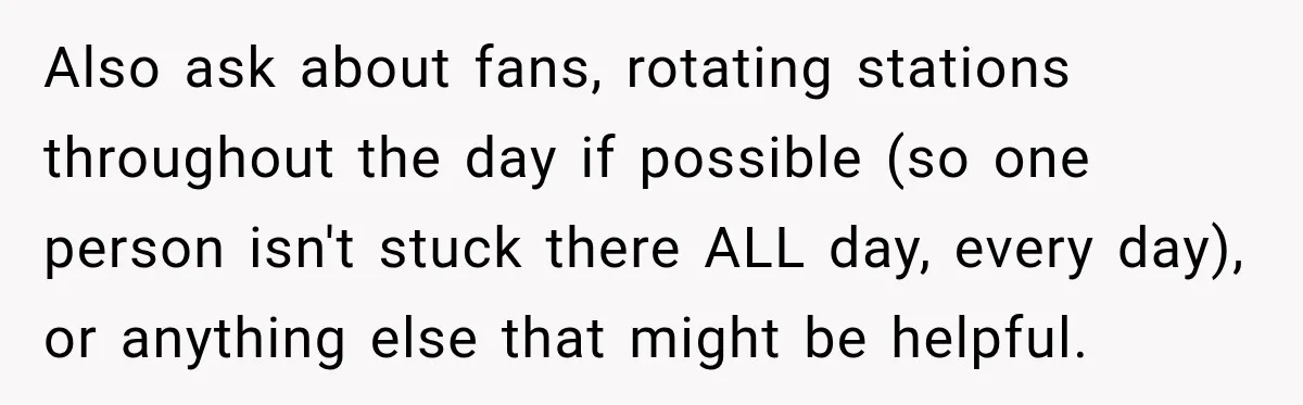 Worker Forgets Her Water During a Heatwave, Then One Young Customer Notices What Nobody Else Did Also ask about fans, rotating stations throughout the day if possible (so one person isn't stuck there ALL day, every day), or anything else that might be helpful.