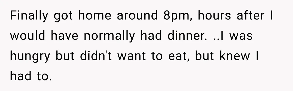 Worker Forgets Her Water During a Heatwave, Then One Young Customer Notices What Nobody Else Did Finally got home around 8pm, hours after I would have normally had dinner. ..I was hungry but didn't want to eat, but knew I had to.