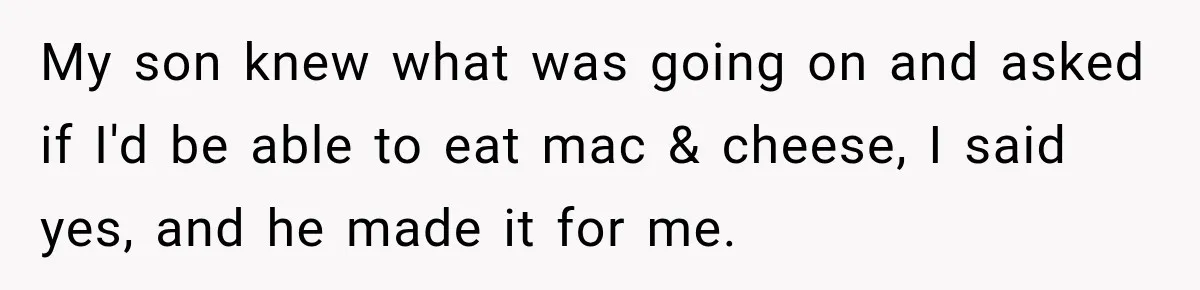 Worker Forgets Her Water During a Heatwave, Then One Young Customer Notices What Nobody Else Did My son knew what was going on and asked if I'd be able to eat mac & cheese, I said yes, and he made it for me.