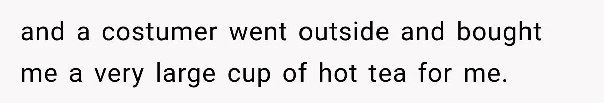 Worker Forgets Her Water During a Heatwave, Then One Young Customer Notices What Nobody Else Did and a costumer went outside and bought me a very large cup of hot tea for me.