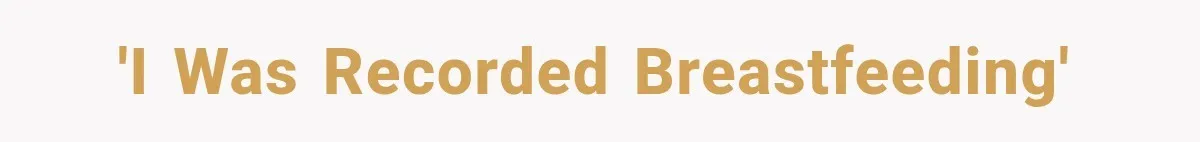 'I was recorded breastfeeding'