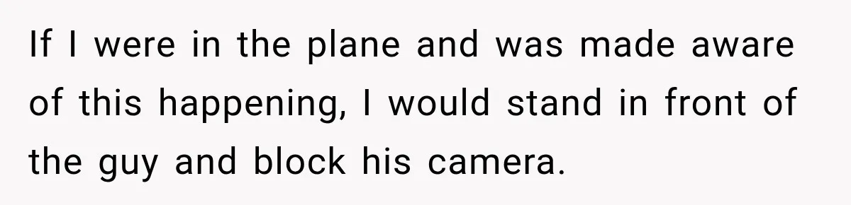 If I were in the plane and was made aware of this happening, I would stand in front of the guy and block his camera.