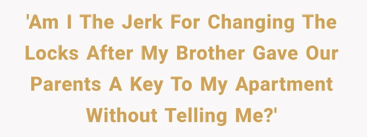 'Am I the jerk for changing the locks after my brother gave our parents a key to my apartment without telling me?'