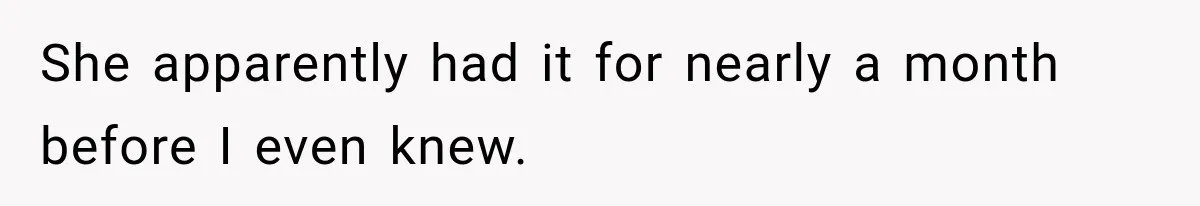 She apparently had it for nearly a month before I even knew.