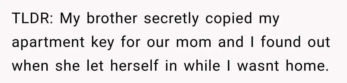 TLDR: My brother secretly copied my apartment key for our mom and I found out when she let herself in while I wasnt home.