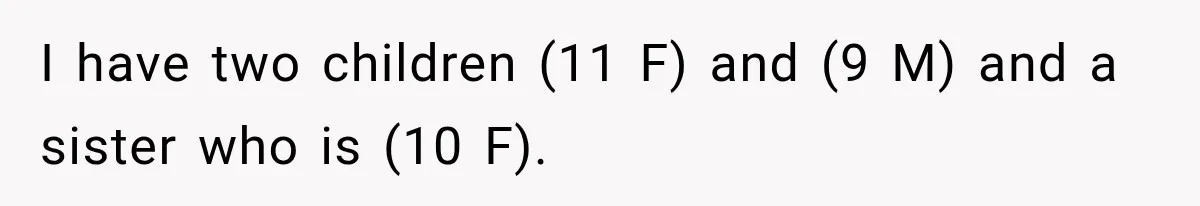 I have two children (11 F) and (9 M) and a sister who is (10 F).