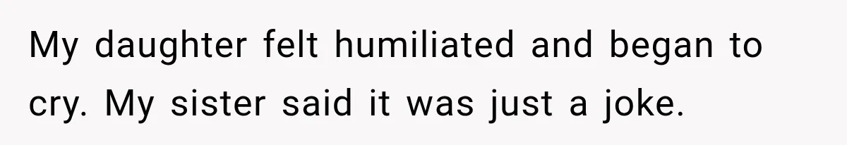 My daughter felt humiliated and began to cry. My sister said it was just a joke.