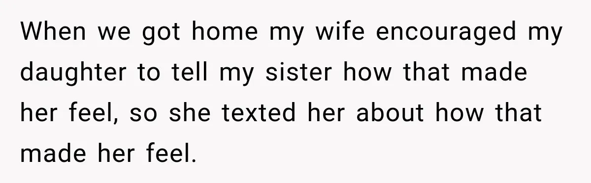 When we got home my wife encouraged my daughter to tell my sister how that made her feel, so she texted her about how that made her feel.