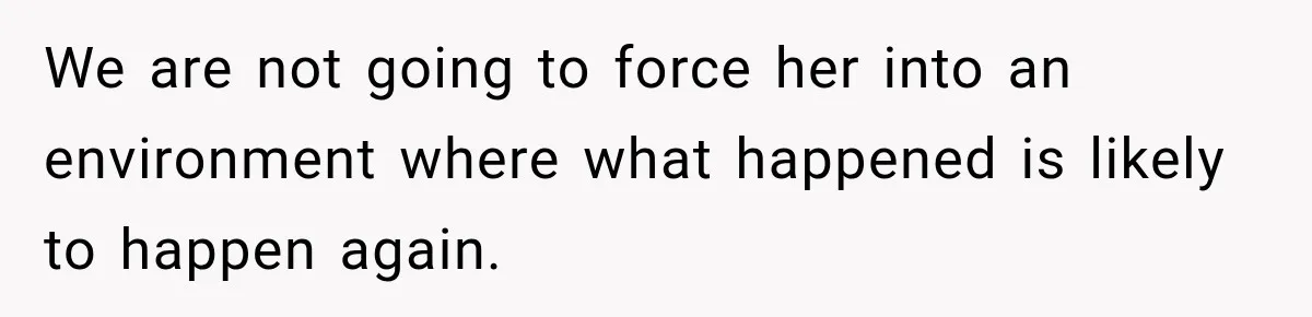 We are not going to force her into an environment where what happened is likely to happen again.