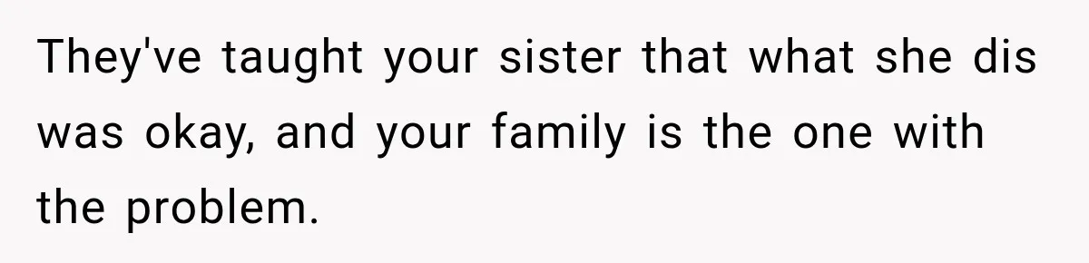 They've taught your sister that what she dis was okay, and your family is the one with the problem.