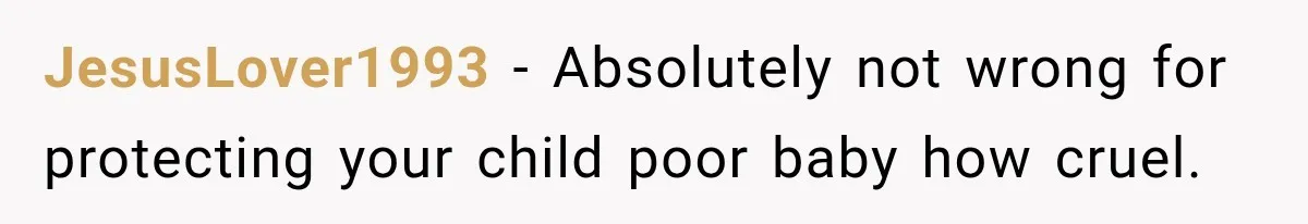JesusLover1993 − Absolutely not wrong for protecting your child poor baby how cruel.