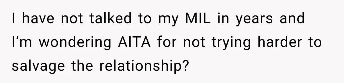 Bride Plans a 14-Person Wedding, Then MIL Secretly Invites Her Own Guests Anyway I have not talked to my MIL in years and I’m wondering AITA for not trying harder to salvage the relationship?